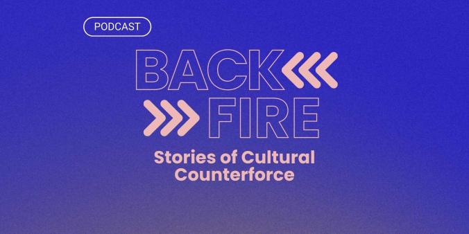 Listen to our podcast series Back Fire: Stories of Cultural Counterforce Listen to our podcast series Back Fire: Stories of Cultural Counterforce